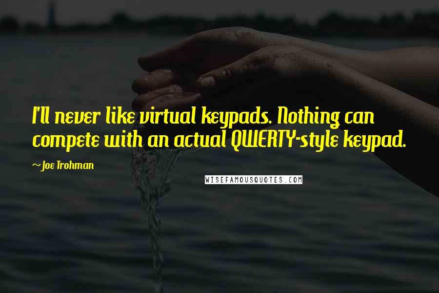 Joe Trohman Quotes: I'll never like virtual keypads. Nothing can compete with an actual QWERTY-style keypad.