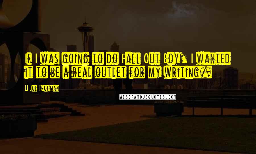 Joe Trohman Quotes: If I was going to do Fall Out Boy, I wanted it to be a real outlet for my writing.