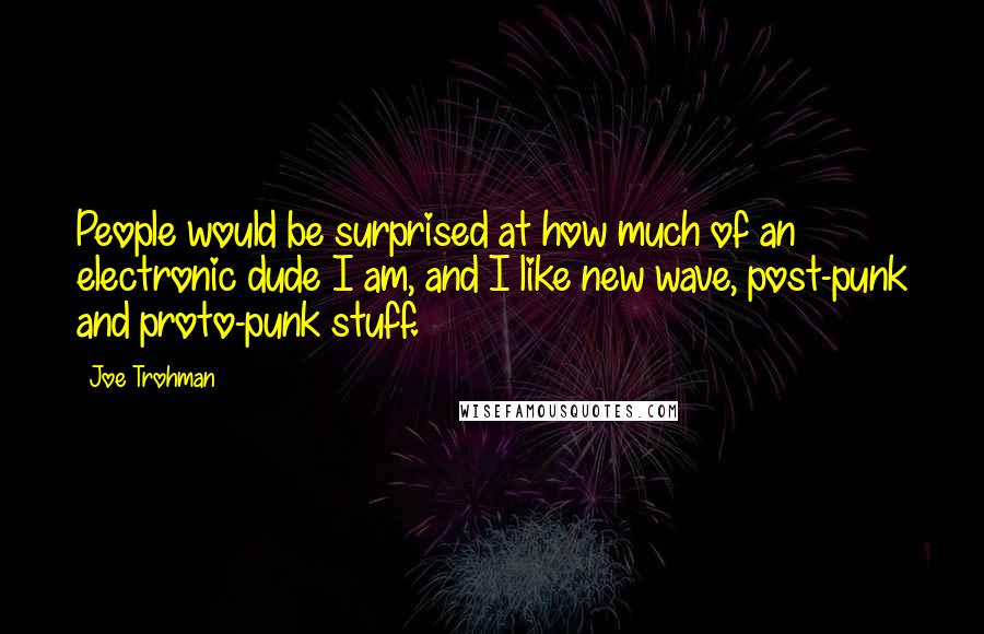 Joe Trohman Quotes: People would be surprised at how much of an electronic dude I am, and I like new wave, post-punk and proto-punk stuff.