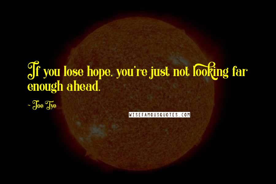 Joe Tye Quotes: If you lose hope, you're just not looking far enough ahead.