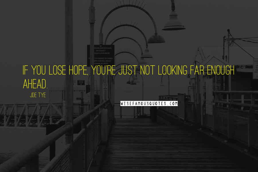 Joe Tye Quotes: If you lose hope, you're just not looking far enough ahead.