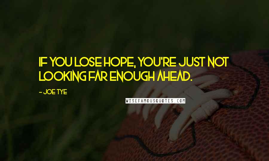 Joe Tye Quotes: If you lose hope, you're just not looking far enough ahead.