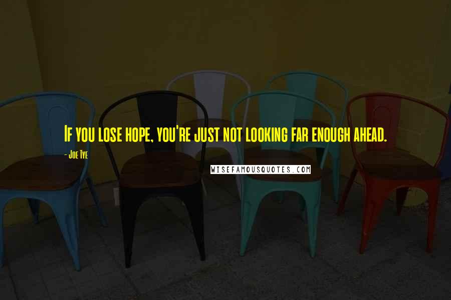 Joe Tye Quotes: If you lose hope, you're just not looking far enough ahead.