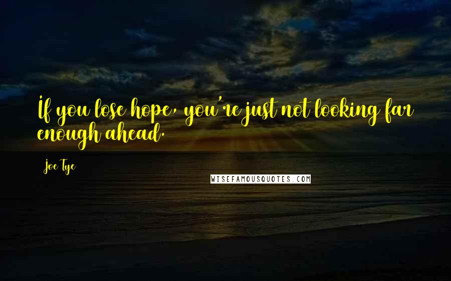 Joe Tye Quotes: If you lose hope, you're just not looking far enough ahead.