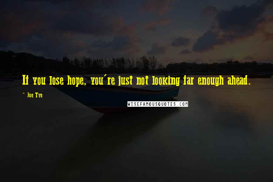 Joe Tye Quotes: If you lose hope, you're just not looking far enough ahead.