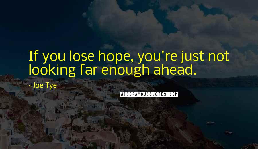 Joe Tye Quotes: If you lose hope, you're just not looking far enough ahead.