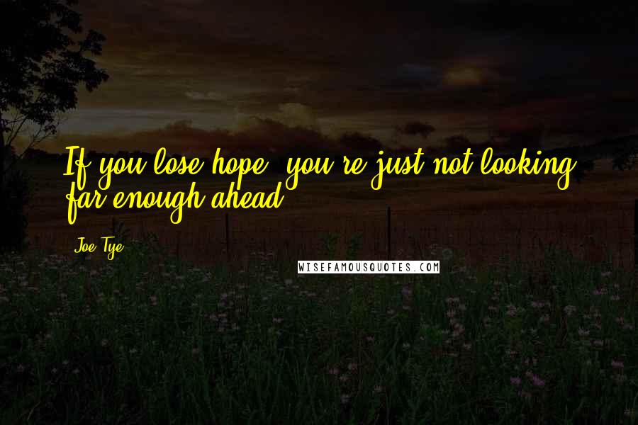 Joe Tye Quotes: If you lose hope, you're just not looking far enough ahead.