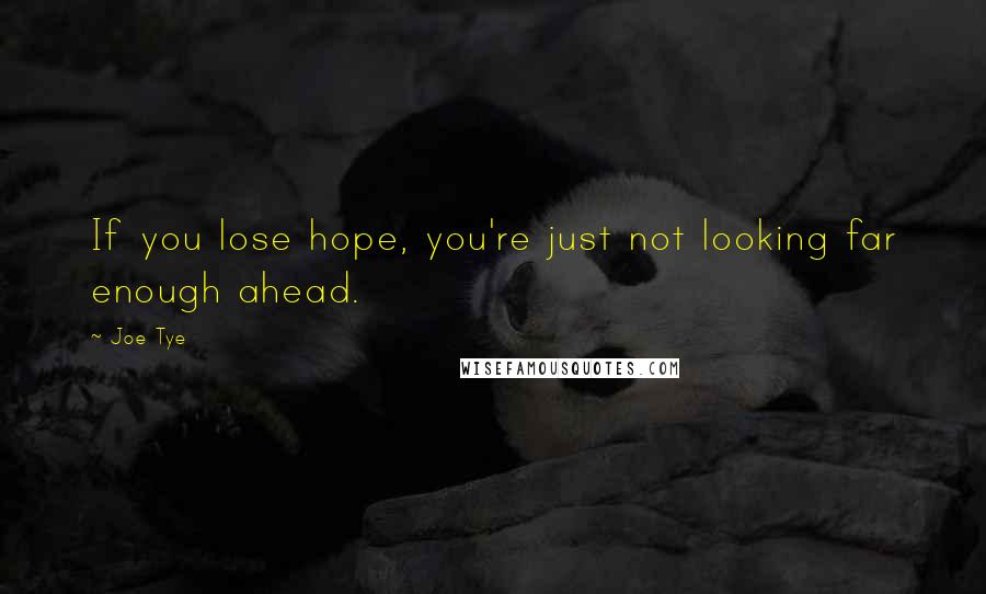 Joe Tye Quotes: If you lose hope, you're just not looking far enough ahead.