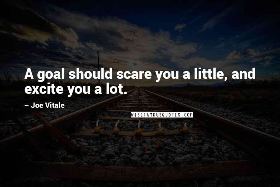 Joe Vitale Quotes: A goal should scare you a little, and excite you a lot.