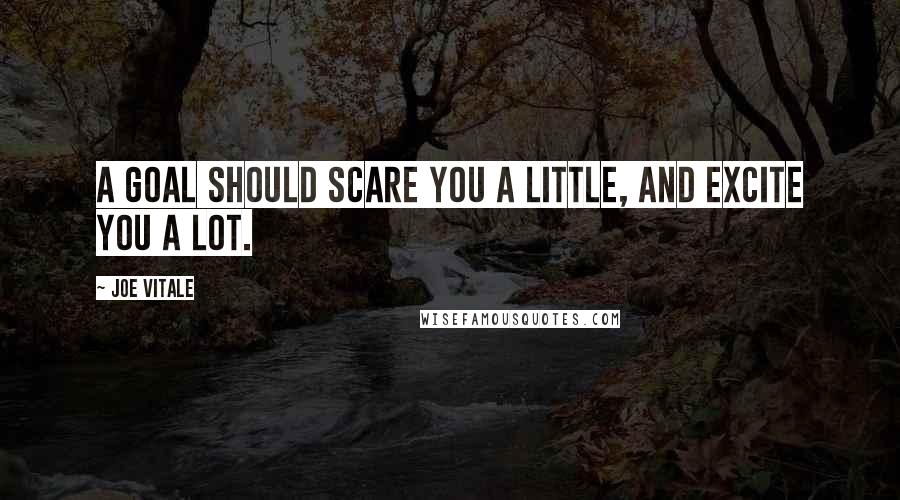 Joe Vitale Quotes: A goal should scare you a little, and excite you a lot.