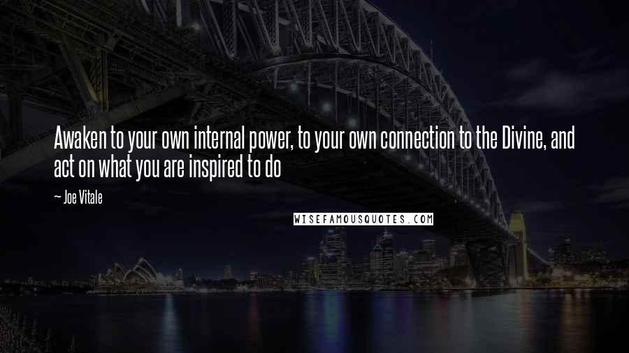 Joe Vitale Quotes: Awaken to your own internal power, to your own connection to the Divine, and act on what you are inspired to do