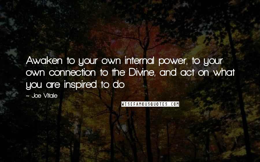 Joe Vitale Quotes: Awaken to your own internal power, to your own connection to the Divine, and act on what you are inspired to do