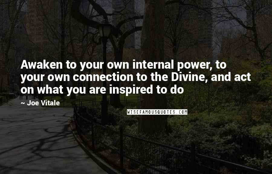 Joe Vitale Quotes: Awaken to your own internal power, to your own connection to the Divine, and act on what you are inspired to do