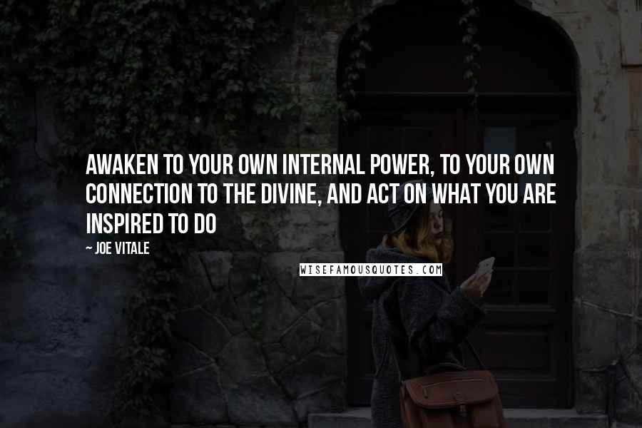 Joe Vitale Quotes: Awaken to your own internal power, to your own connection to the Divine, and act on what you are inspired to do