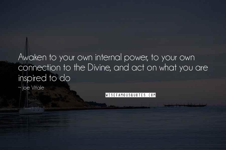 Joe Vitale Quotes: Awaken to your own internal power, to your own connection to the Divine, and act on what you are inspired to do