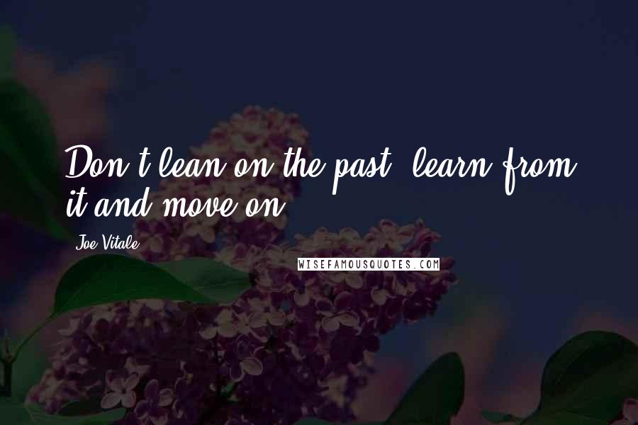 Joe Vitale Quotes: Don't lean on the past, learn from it and move on.