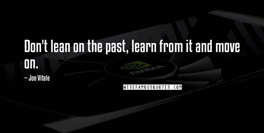 Joe Vitale Quotes: Don't lean on the past, learn from it and move on.