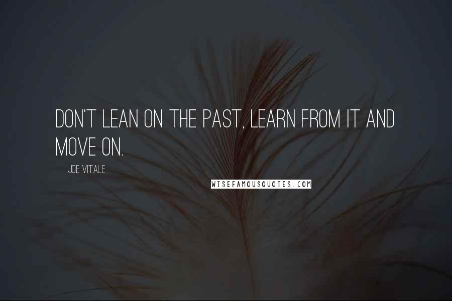 Joe Vitale Quotes: Don't lean on the past, learn from it and move on.