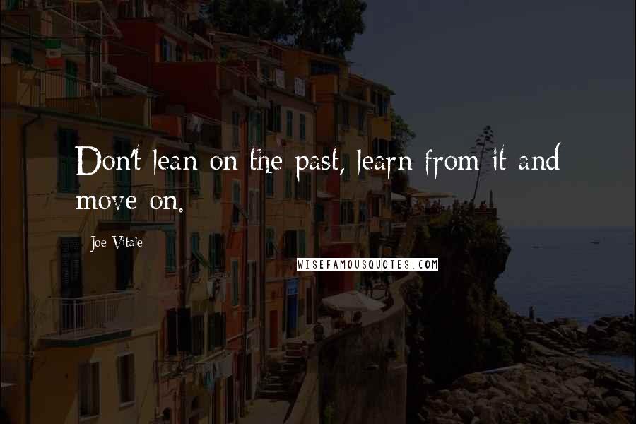 Joe Vitale Quotes: Don't lean on the past, learn from it and move on.