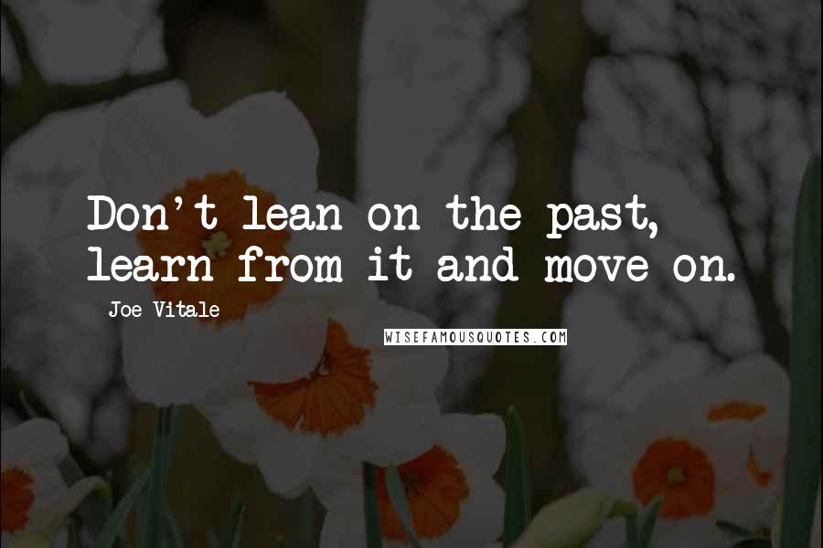 Joe Vitale Quotes: Don't lean on the past, learn from it and move on.