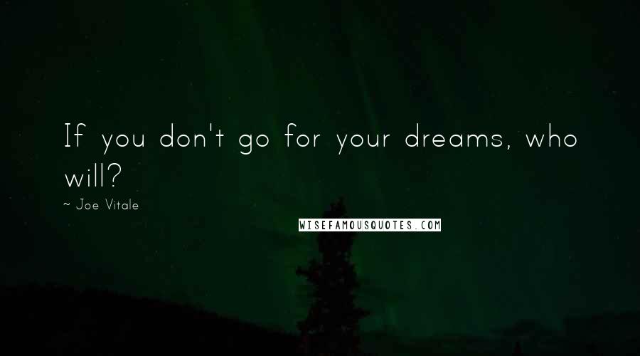 Joe Vitale Quotes: If you don't go for your dreams, who will?