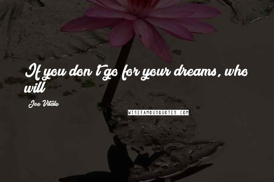 Joe Vitale Quotes: If you don't go for your dreams, who will?