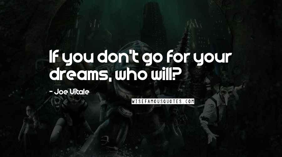 Joe Vitale Quotes: If you don't go for your dreams, who will?