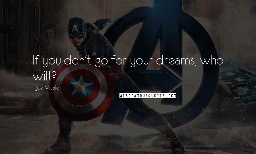 Joe Vitale Quotes: If you don't go for your dreams, who will?