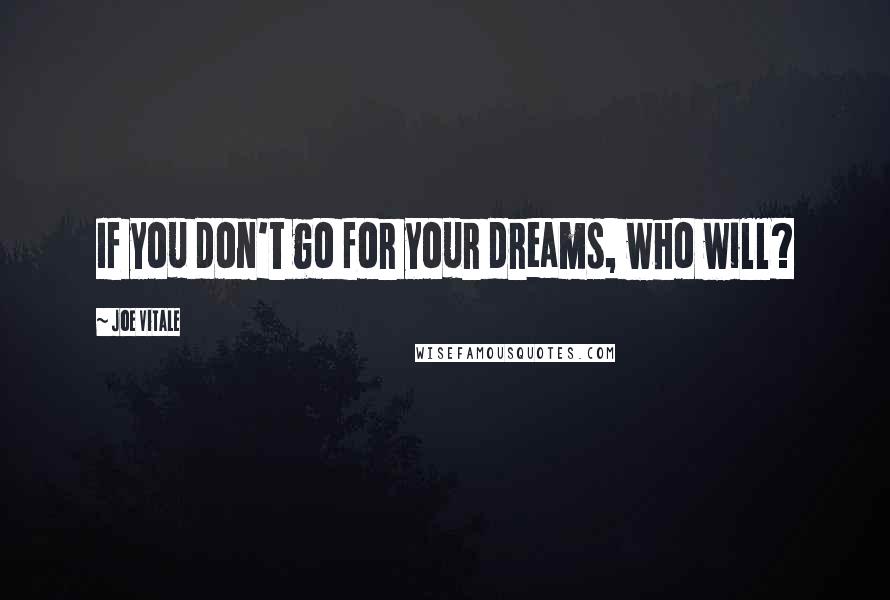 Joe Vitale Quotes: If you don't go for your dreams, who will?