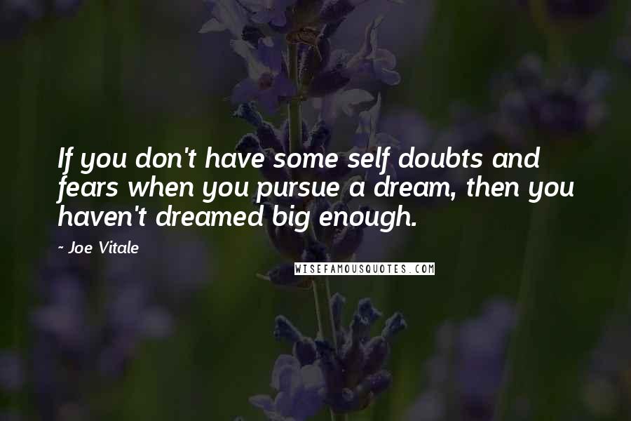 Joe Vitale Quotes: If you don't have some self doubts and fears when you pursue a dream, then you haven't dreamed big enough.