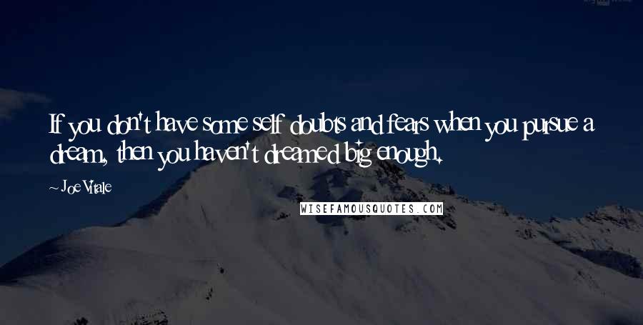 Joe Vitale Quotes: If you don't have some self doubts and fears when you pursue a dream, then you haven't dreamed big enough.