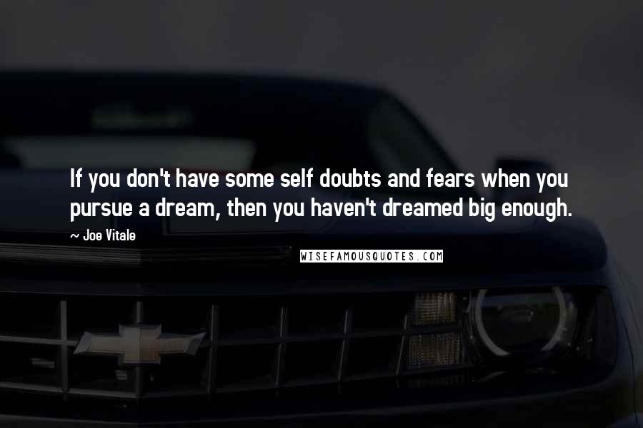 Joe Vitale Quotes: If you don't have some self doubts and fears when you pursue a dream, then you haven't dreamed big enough.