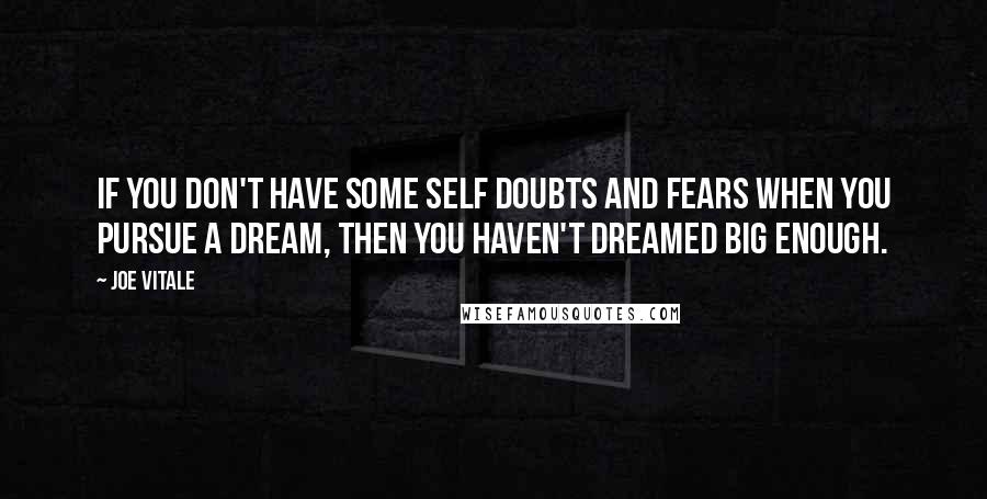 Joe Vitale Quotes: If you don't have some self doubts and fears when you pursue a dream, then you haven't dreamed big enough.