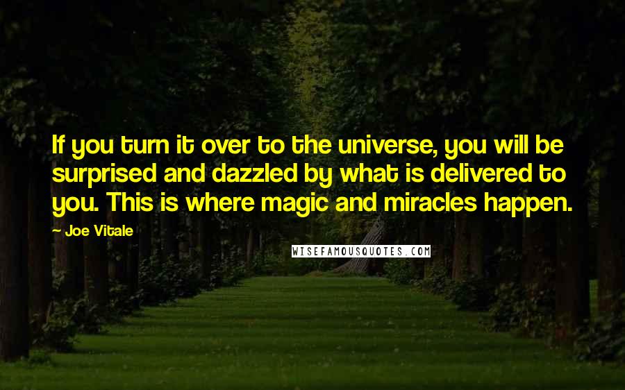 Joe Vitale Quotes: If you turn it over to the universe, you will be surprised and dazzled by what is delivered to you. This is where magic and miracles happen.