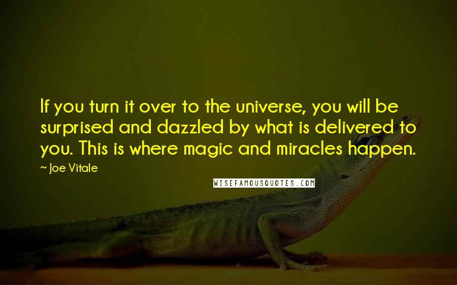 Joe Vitale Quotes: If you turn it over to the universe, you will be surprised and dazzled by what is delivered to you. This is where magic and miracles happen.