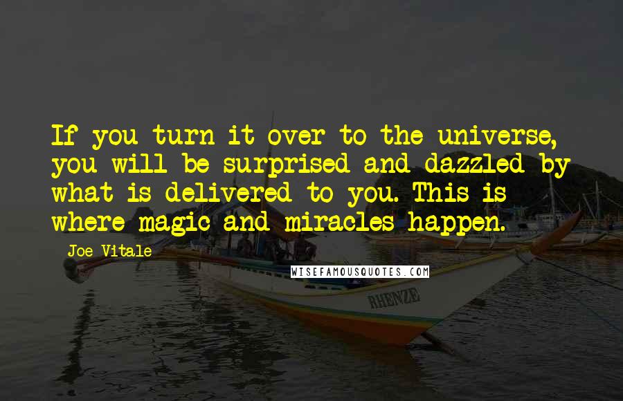 Joe Vitale Quotes: If you turn it over to the universe, you will be surprised and dazzled by what is delivered to you. This is where magic and miracles happen.