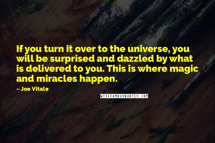 Joe Vitale Quotes: If you turn it over to the universe, you will be surprised and dazzled by what is delivered to you. This is where magic and miracles happen.