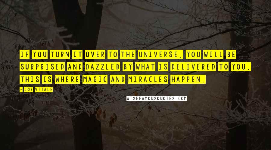 Joe Vitale Quotes: If you turn it over to the universe, you will be surprised and dazzled by what is delivered to you. This is where magic and miracles happen.