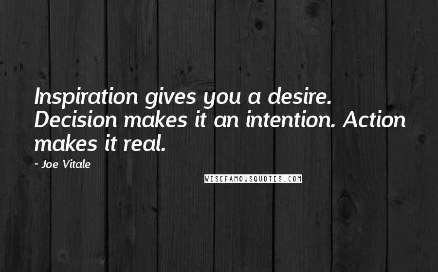 Joe Vitale Quotes: Inspiration gives you a desire. Decision makes it an intention. Action makes it real.