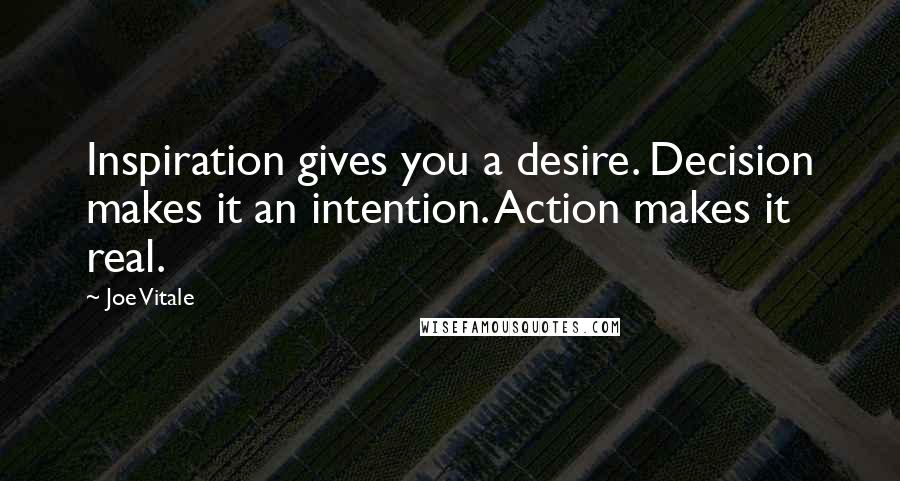 Joe Vitale Quotes: Inspiration gives you a desire. Decision makes it an intention. Action makes it real.