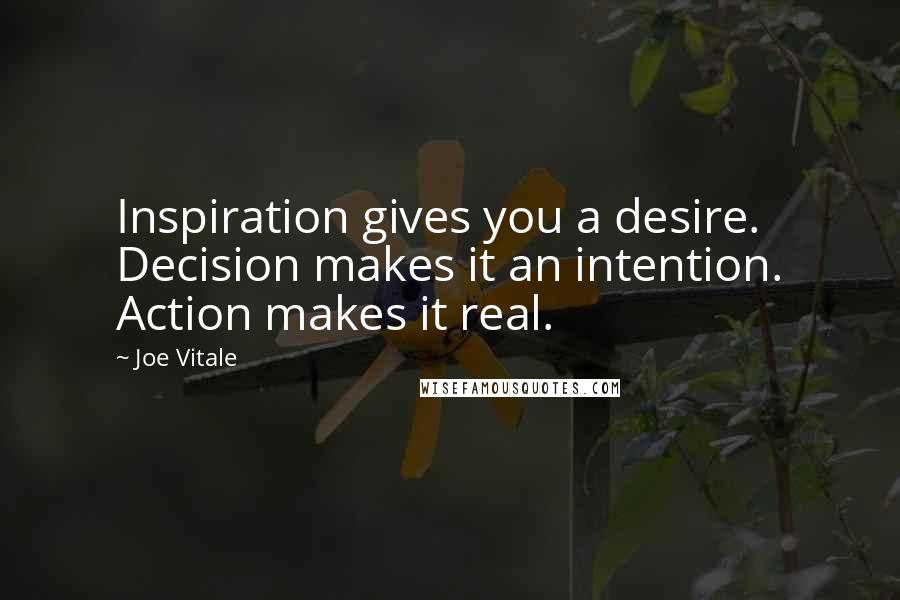 Joe Vitale Quotes: Inspiration gives you a desire. Decision makes it an intention. Action makes it real.