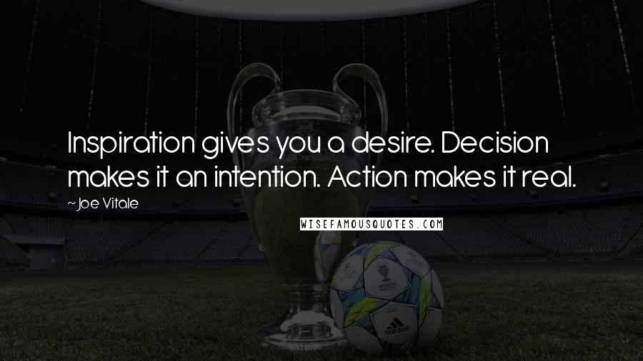 Joe Vitale Quotes: Inspiration gives you a desire. Decision makes it an intention. Action makes it real.