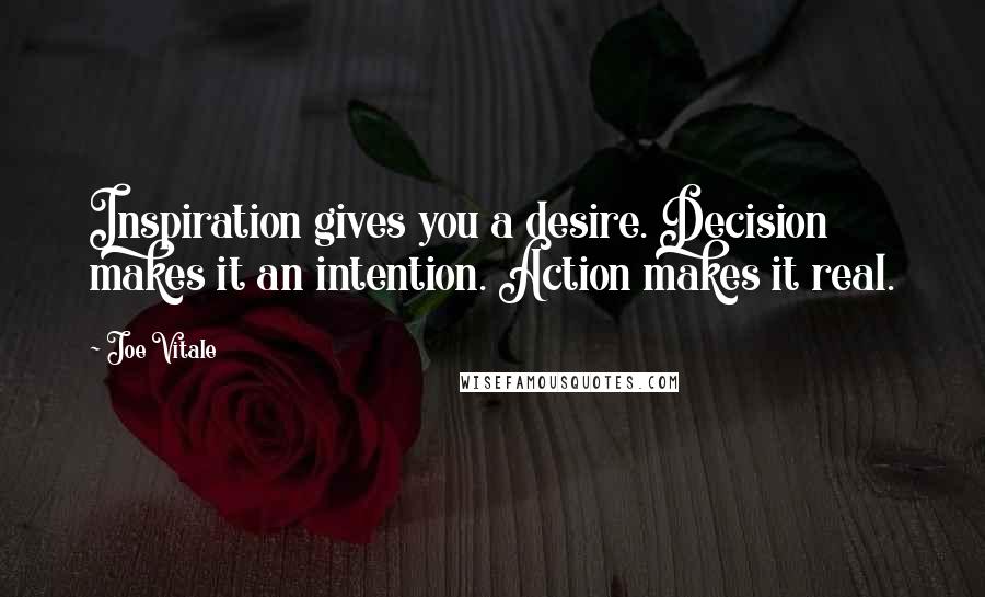 Joe Vitale Quotes: Inspiration gives you a desire. Decision makes it an intention. Action makes it real.