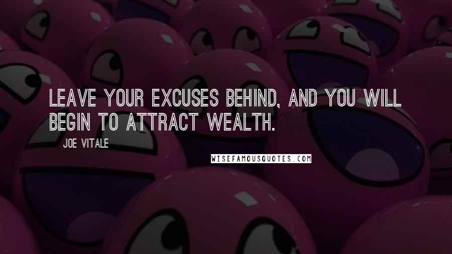 Joe Vitale Quotes: Leave your excuses behind, and you will begin to attract wealth.