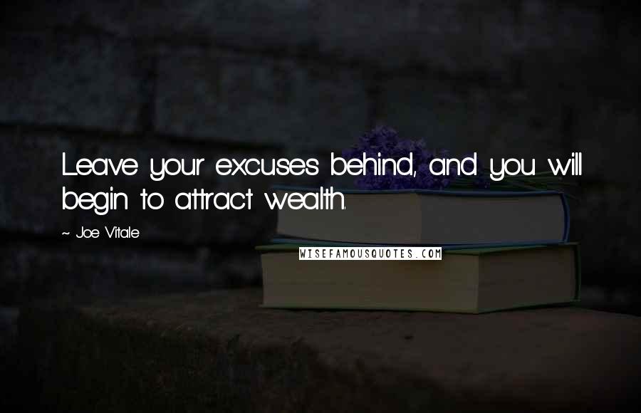 Joe Vitale Quotes: Leave your excuses behind, and you will begin to attract wealth.