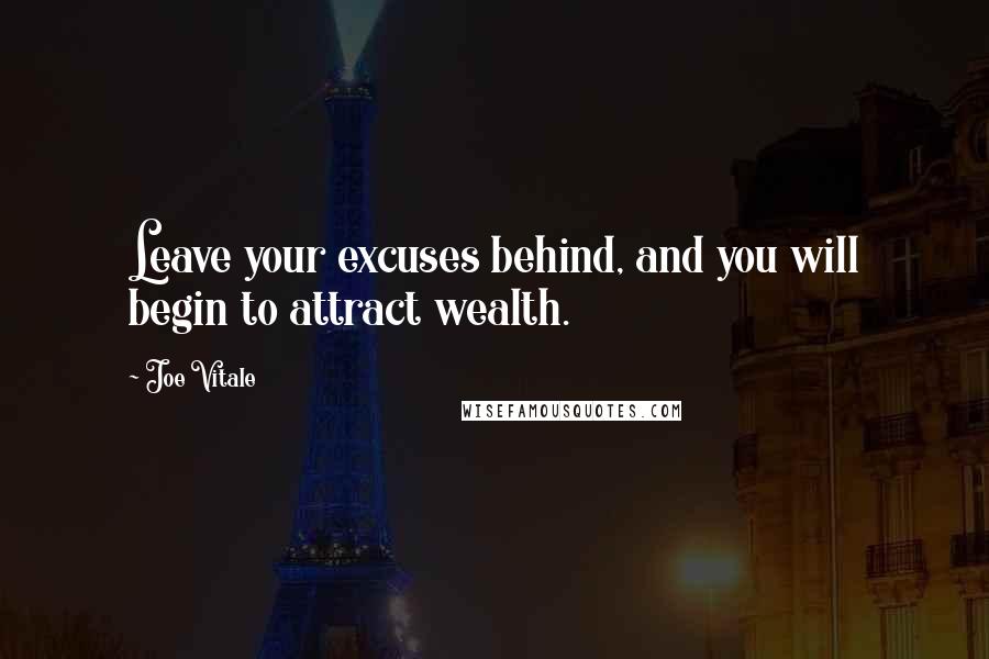 Joe Vitale Quotes: Leave your excuses behind, and you will begin to attract wealth.