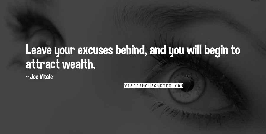 Joe Vitale Quotes: Leave your excuses behind, and you will begin to attract wealth.