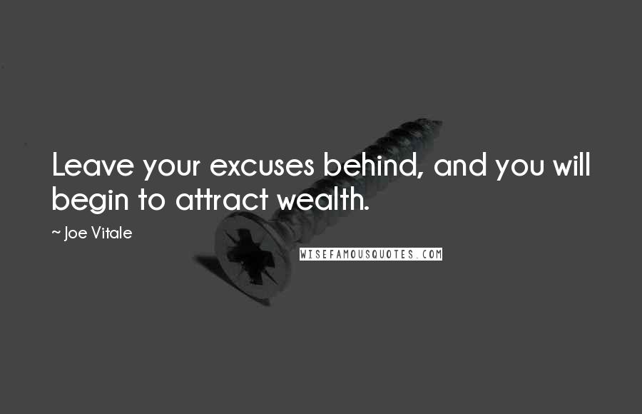 Joe Vitale Quotes: Leave your excuses behind, and you will begin to attract wealth.