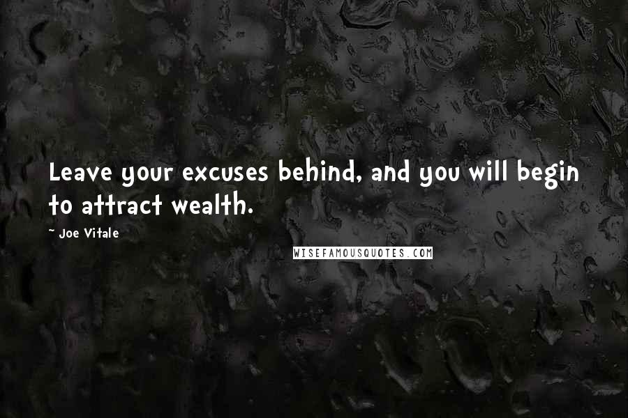 Joe Vitale Quotes: Leave your excuses behind, and you will begin to attract wealth.