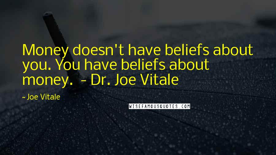 Joe Vitale Quotes: Money doesn't have beliefs about you. You have beliefs about money. - Dr. Joe Vitale